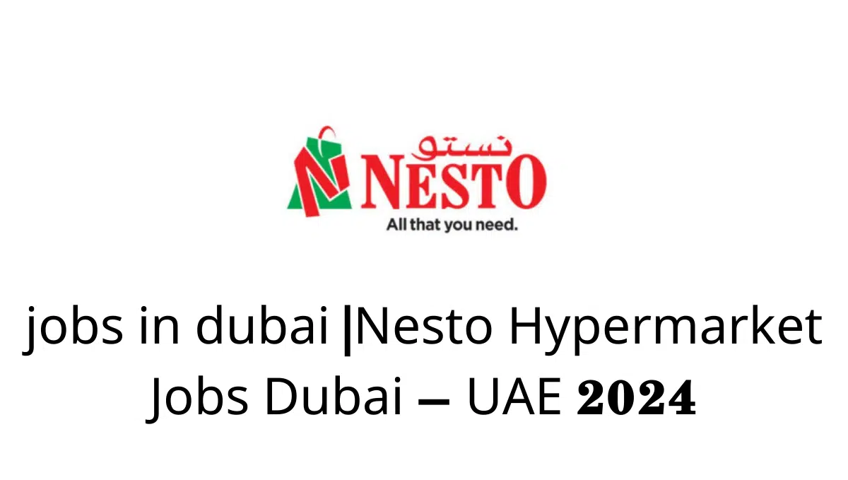 jobs in dubai |Nesto Hypermarket Jobs Dubai – UAE 2024