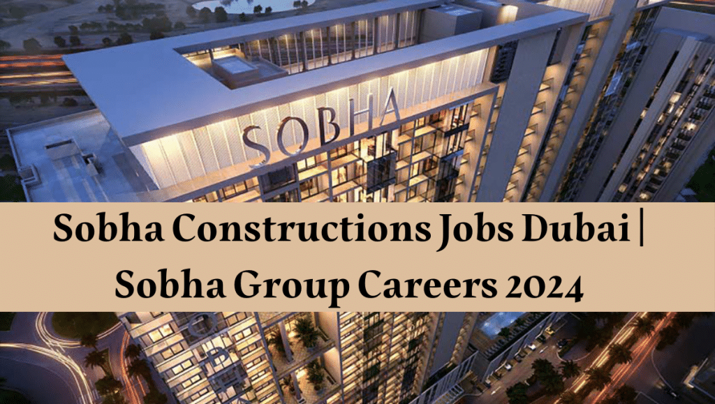 Sobha Constructions Jobs Dubai | Sobha Group Careers 2024