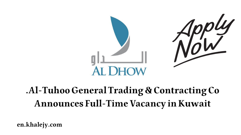 Al-Tuhoo General Trading & Contracting Co. Announces Full-Time Vacancy in Kuwait