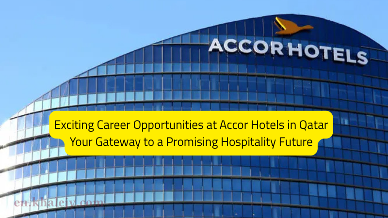Exciting Career Opportunities at Accor Hotels in Qatar: Your Gateway to a Promising Hospitality Future